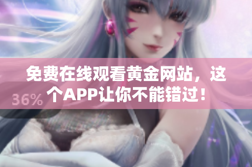 免费在线观看黄金网站，这个APP让你不能错过！