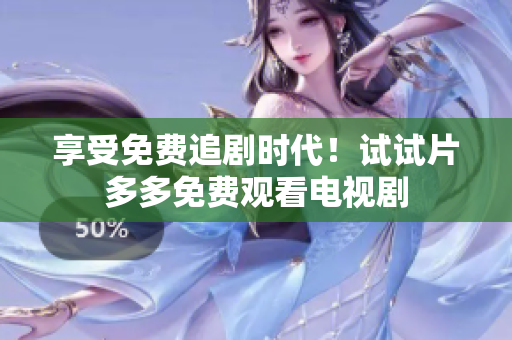 享受免费追剧时代！试试片多多免费观看电视剧