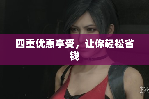 四重优惠享受，让你轻松省钱
