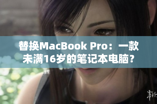 替换MacBook Pro：一款未满16岁的笔记本电脑？