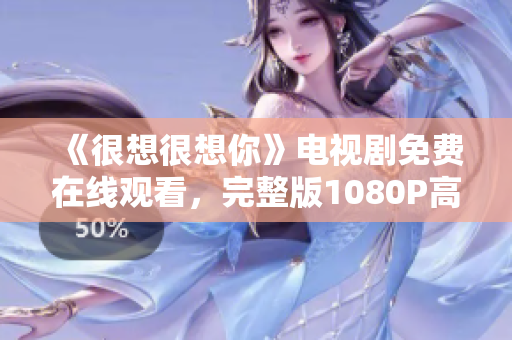 《很想很想你》电视剧免费在线观看，完整版1080P高清无广告！