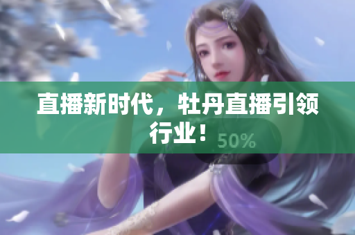 直播新时代，牡丹直播引领行业！