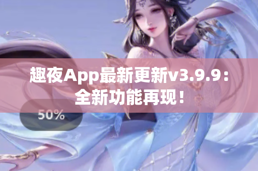 趣夜App最新更新v3.9.9：全新功能再现！