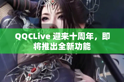 QQCLive 迎来十周年，即将推出全新功能