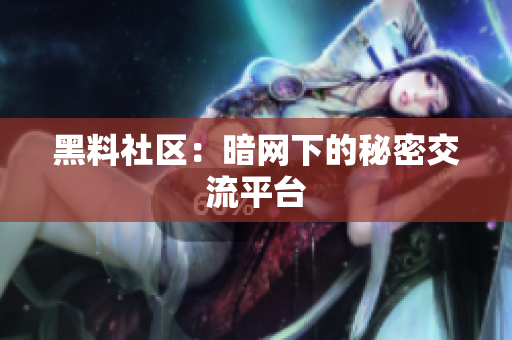 黑料社区：暗网下的秘密交流平台