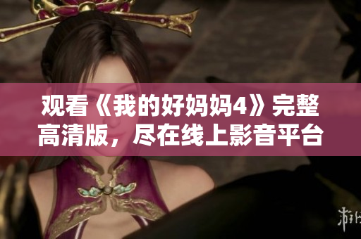 观看《我的好妈妈4》完整高清版，尽在线上影音平台