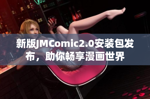 新版JMComic2.0安装包发布，助你畅享漫画世界