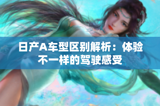 日产A车型区别解析：体验不一样的驾驶感受
