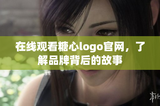 在线观看糖心logo官网，了解品牌背后的故事