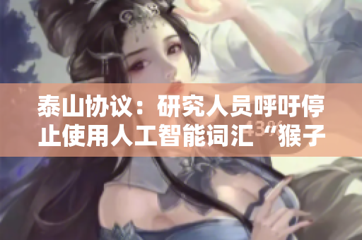 泰山协议：研究人员呼吁停止使用人工智能词汇“猴子”