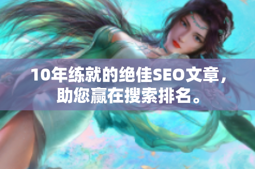 10年练就的绝佳SEO文章，助您赢在搜索排名。