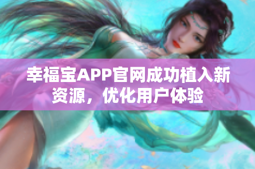 幸福宝APP官网成功植入新资源，优化用户体验