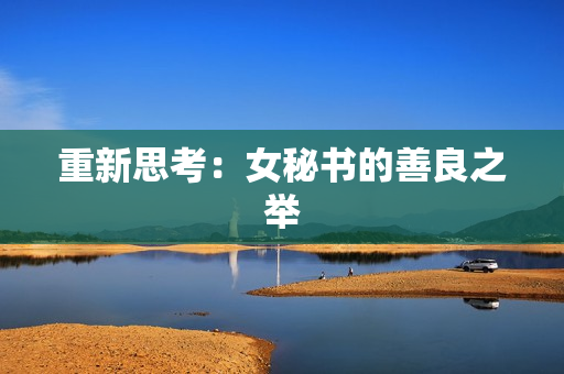 重新思考：女秘书的善良之举