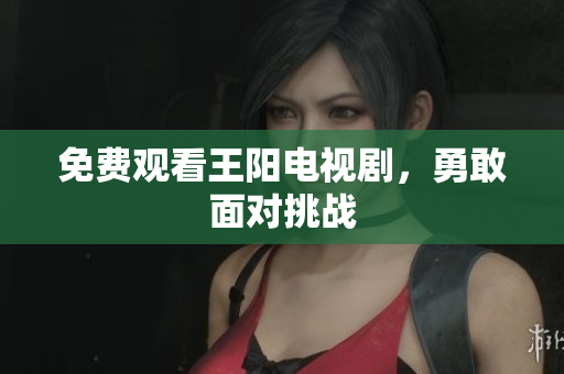 免费观看王阳电视剧，勇敢面对挑战