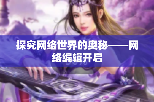 探究网络世界的奥秘——网络编辑开启
