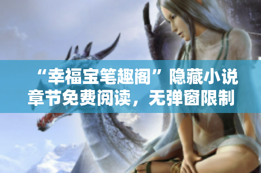 “幸福宝笔趣阁”隐藏小说章节免费阅读，无弹窗限制