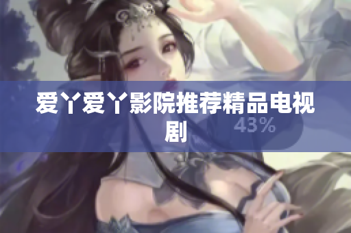 爱丫爱丫影院推荐精品电视剧