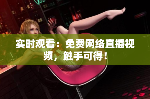 实时观看：免费网络直播视频，触手可得！