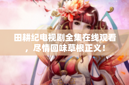 田耕纪电视剧全集在线观看，尽情回味草根正义！