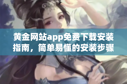 黄金网站app免费下载安装指南，简单易懂的安装步骤！