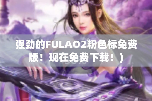 强劲的FULAO2粉色标免费版！现在免费下载！)