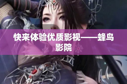 快来体验优质影视——蜂鸟影院