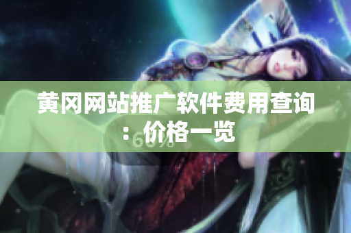黄冈网站推广软件费用查询：价格一览