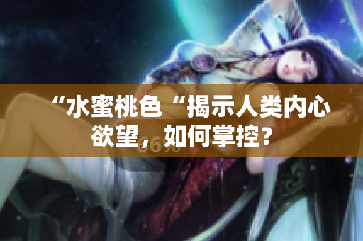 “水蜜桃色“揭示人类内心欲望，如何掌控？