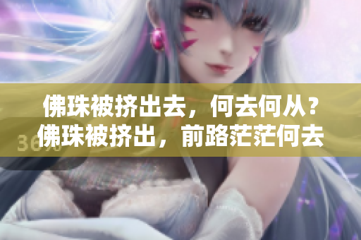 佛珠被挤出去，何去何从？佛珠被挤出，前路茫茫何去何从？