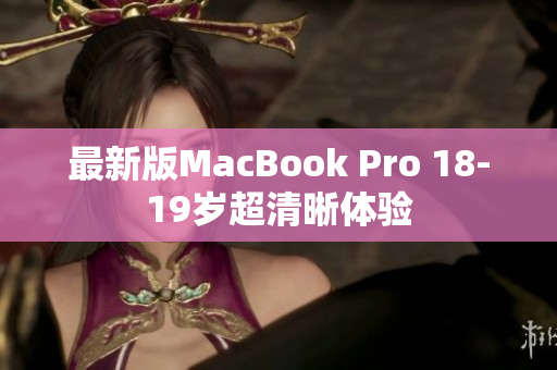 最新版MacBook Pro 18-19岁超清晰体验