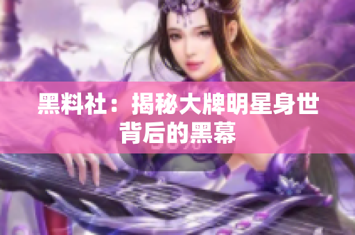 黑料社：揭秘大牌明星身世背后的黑幕