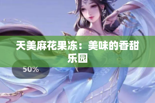 天美麻花果冻：美味的香甜乐园