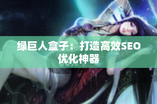 绿巨人盒子：打造高效SEO优化神器