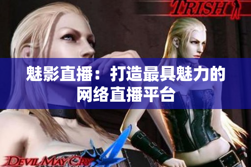 魅影直播：打造最具魅力的网络直播平台