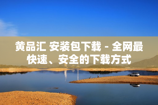 黄品汇 安装包下载 - 全网最快速、安全的下载方式