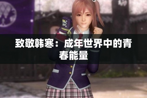 致敬韩寒：成年世界中的青春能量
