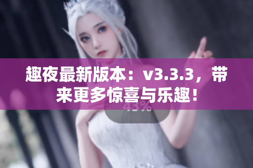 趣夜最新版本：v3.3.3，带来更多惊喜与乐趣！