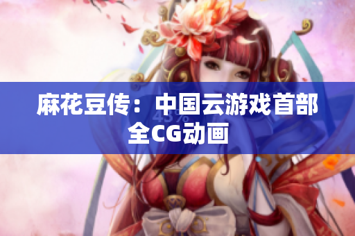 麻花豆传：中国云游戏首部全CG动画
