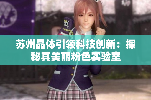 苏州晶体引领科技创新：探秘其美丽粉色实验室