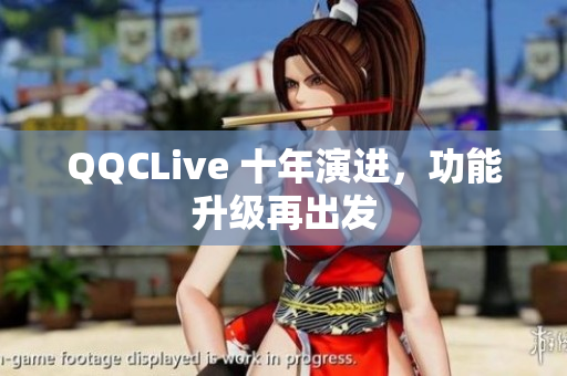 QQCLive 十年演进，功能升级再出发