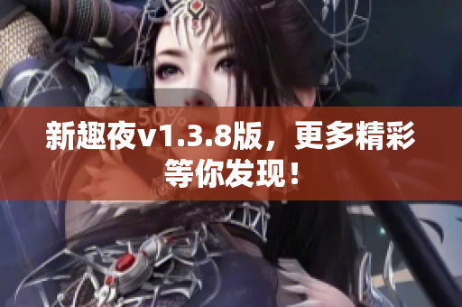 新趣夜v1.3.8版，更多精彩等你发现！