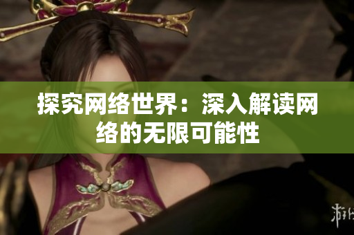 探究网络世界：深入解读网络的无限可能性