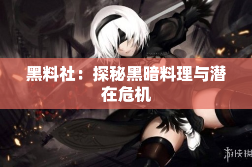 黑料社：探秘黑暗料理与潜在危机