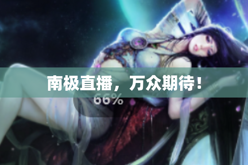南极直播，万众期待！