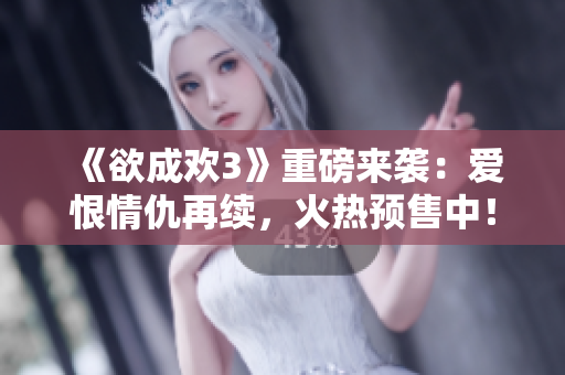 《欲成欢3》重磅来袭：爱恨情仇再续，火热预售中！