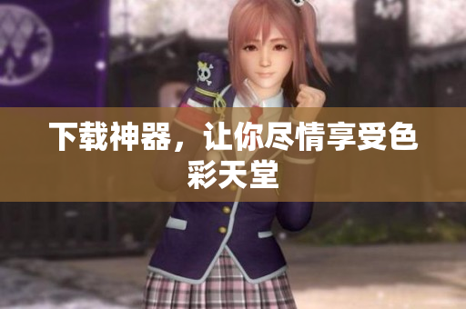 下载神器，让你尽情享受色彩天堂
