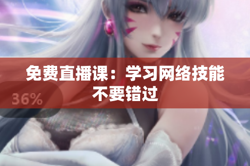 免费直播课：学习网络技能不要错过