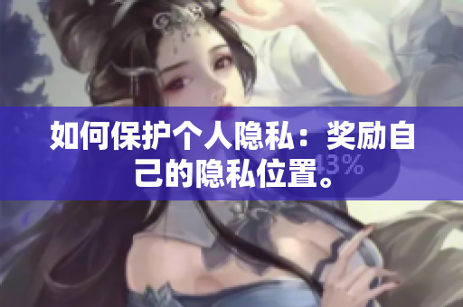 如何保护个人隐私：奖励自己的隐私位置。