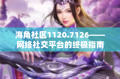 海角社区1120.7126——网络社交平台的终极指南