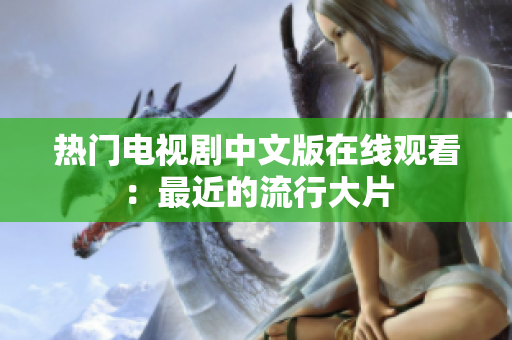 热门电视剧中文版在线观看：最近的流行大片